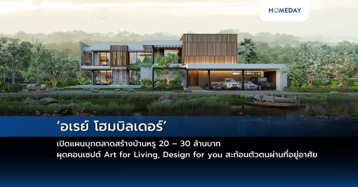 ‘อเรย์ โฮมบิลเดอร์’ เปิดแผนบุกตลาดสร้างบ้านหรู 20 – 30 ล้านบาท ผุดคอนเซปต์ Art for Living, Design for you สะท้อนตัวตนผ่านที่อยู่อาศัย