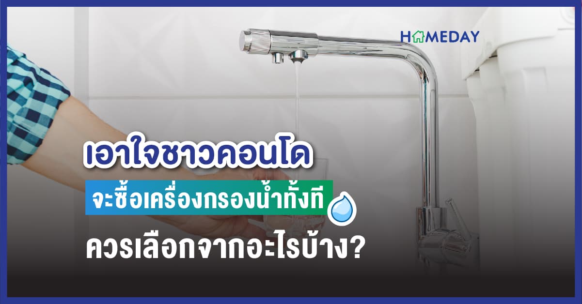 เอาใจชาวคอนโด จะซื้อเครื่องกรองน้ำทั้งที ควรเลือกจากอะไรบ้าง?