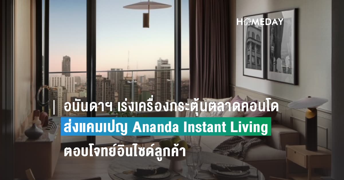 อนันดาฯ เร่งเครื่องกระตุ้นตลาดคอนโดพร้อมอยู่ ไตรมาส 3 ส่งแคมเปญ Ananda Instant Living  ตอบโจทย์อินไซด์ลูกค้า พร้อมเสนอแนวคิดการเลือกซื้อคอนโดพร้อมอยู่ “ไม่เห็น ไม่ครบ ไม่ซื้อ”  เจาะกลุ่มคนเมืองรุ่นใหม่ ชอบความรวดเร็ว ง่าย สะดวกสบาย และคุ้มค่า