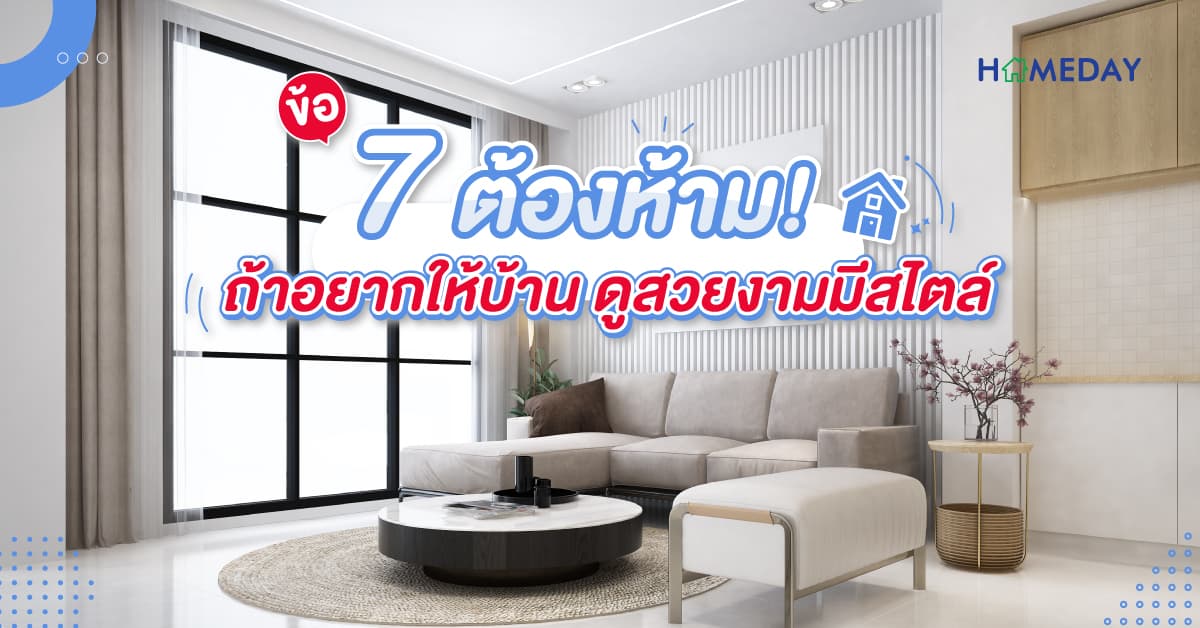 7 ข้อต้องห้าม! ถ้าอยากให้บ้าน ดูสวยงามมีสไตล์