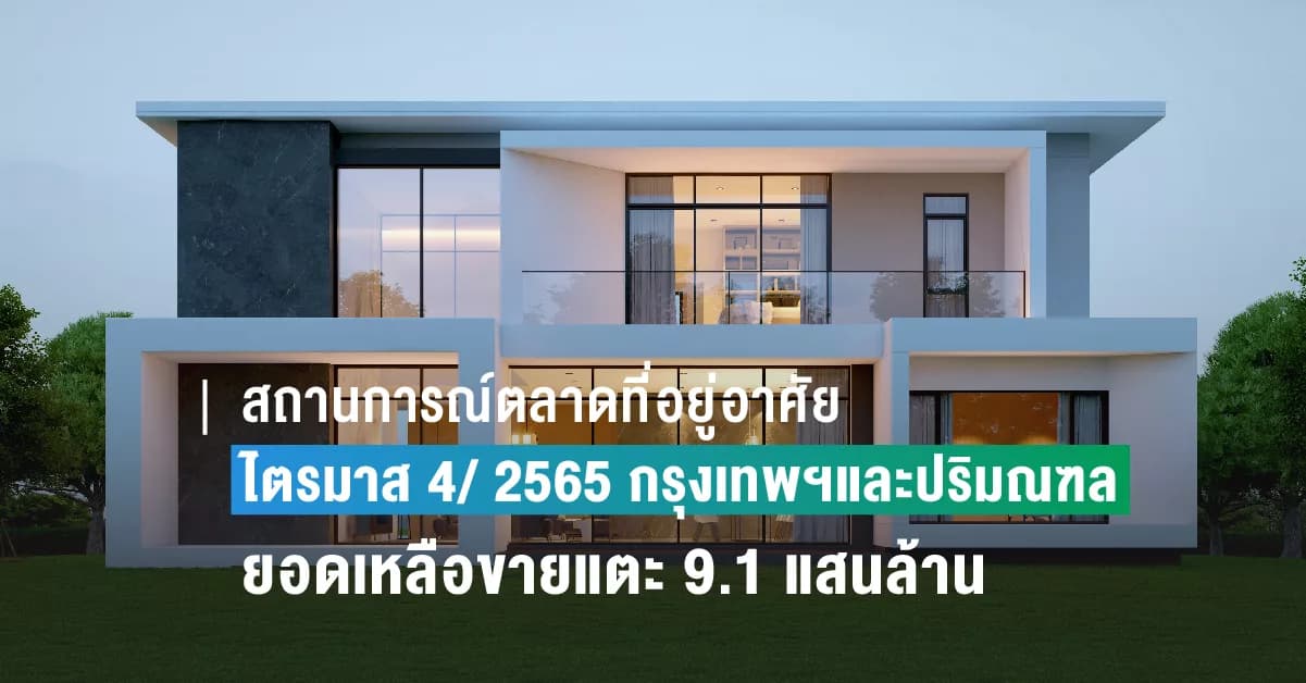 สถานการณ์ตลาดที่อยู่อาศัย ไตรมาส 4/ 2565 ของ กรุงเทพฯและปริมณฑล โครงการใหม่เข้าตลาดเพิ่ม 15.5% ดันยอดเหลือขายแตะ 9.1 แสนล้านบาท