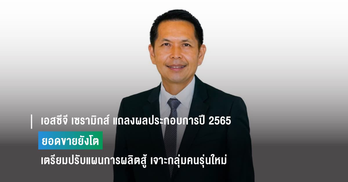 เอสซีจี เซรามิกส์ แถลงผลประกอบการปี 2565 ยอดขายยังโต สะดุดราคาพลังงานฉุดผลประกอบการไตรมาส 4 เตรียมปรับแผนการผลิตสู้ พร้อมชู COTTO เจาะกลุ่มคนรุ่นใหม่