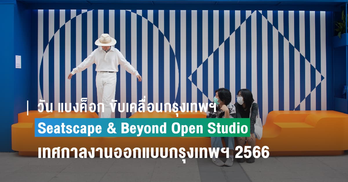 วัน แบงค็อก ขับเคลื่อนกรุงเทพฯ พัฒนาออกแบบพื้นที่สาธารณะ ในเทศกาลงานออกแบบกรุงเทพฯ 2566