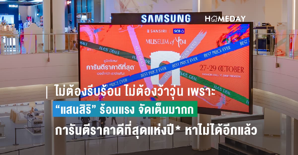 ไม่ต้องรีบร้อน ไม่ต้องว้าวุ่น เพราะ “แสนสิริ” ร้อนแรง จัดเต็มมากก การันตีราคาดีที่สุดแห่งปี* หาไม่ได้อีกแล้ว เจอต่ำกว่า แสนสิริจ่ายคืน!* ที่งาน Museum of YOU 27-29 ต.ค. นี้ เท่านั้น  ชั้น 1 แฟชั่นฮอลล์, สยามพารากอน