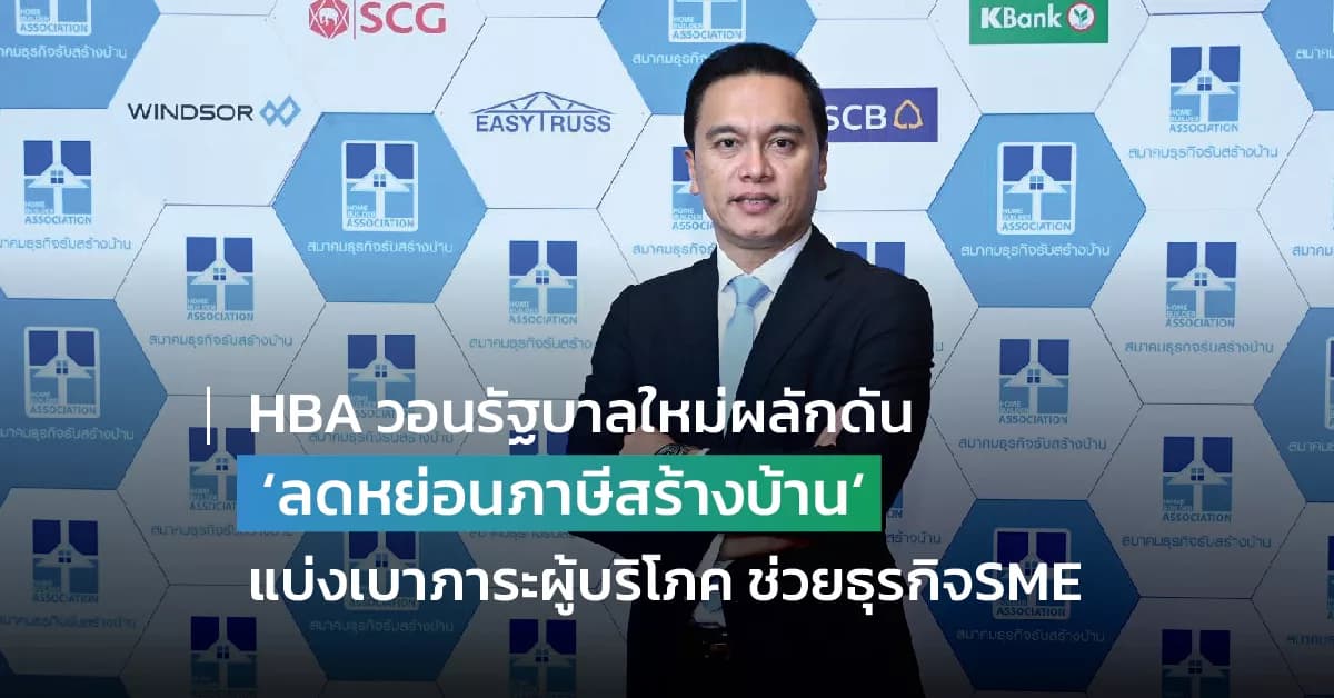HBA วอนรัฐบาลใหม่ผลักดัน ‘ลดหย่อนภาษีสร้างบ้าน” มาตรการแบ่งเบาภาระผู้บริโภค-ช่วยเหลือธุรกิจSME”