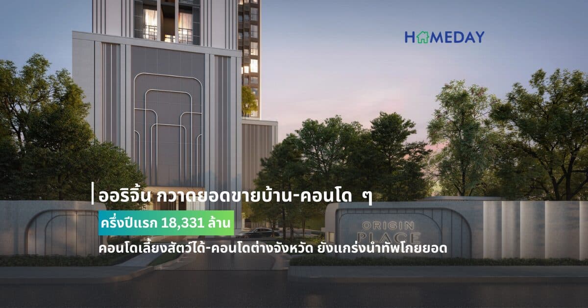ออริจิ้น กวาดยอดขายบ้าน-คอนโด ครึ่งปีแรก 18,331 ล้าน  คอนโดเลี้ยงสัตว์ได้-คอนโดต่างจังหวัด ยังแกร่งนำทัพโกยยอด
