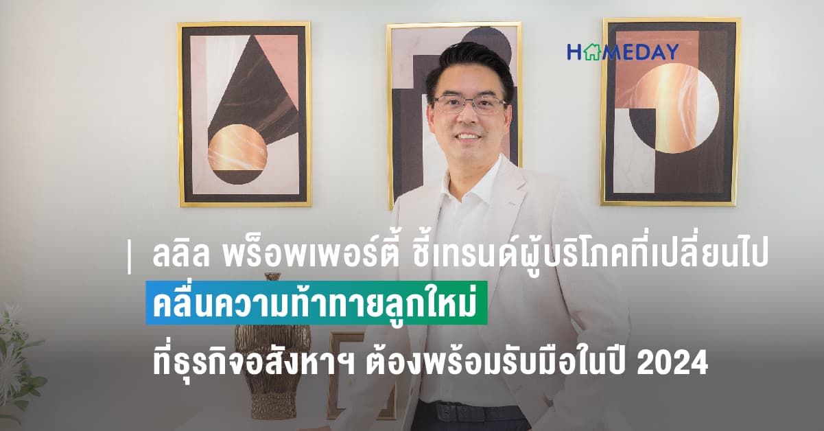 ลลิล พร็อพเพอร์ตี้ ชี้เทรนด์ผู้บริโภคที่เปลี่ยนไป  คลื่นความท้าทายลูกใหม่ที่ธุรกิจอสังหาฯ ต้องพร้อมรับมือในปี 2024