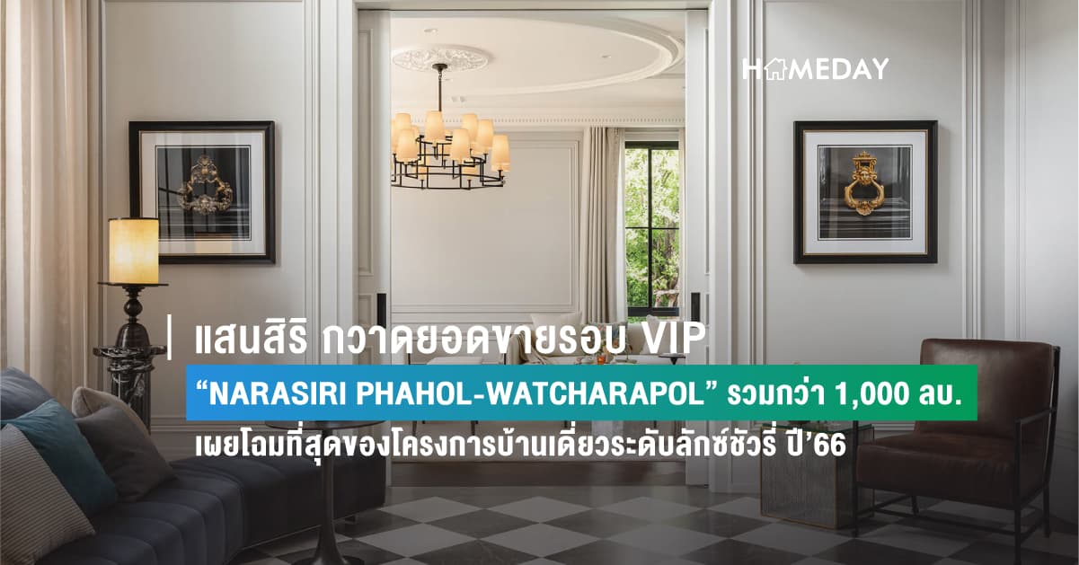 แสนสิริ กวาดยอดขายรอบ VIP  “NARASIRI PHAHOL-WATCHARAPOL” รวมกว่า 1,000 ลบ. เผยโฉมที่สุดของโครงการบ้านเดี่ยวระดับลักซ์ชัวรี่ ปี’66