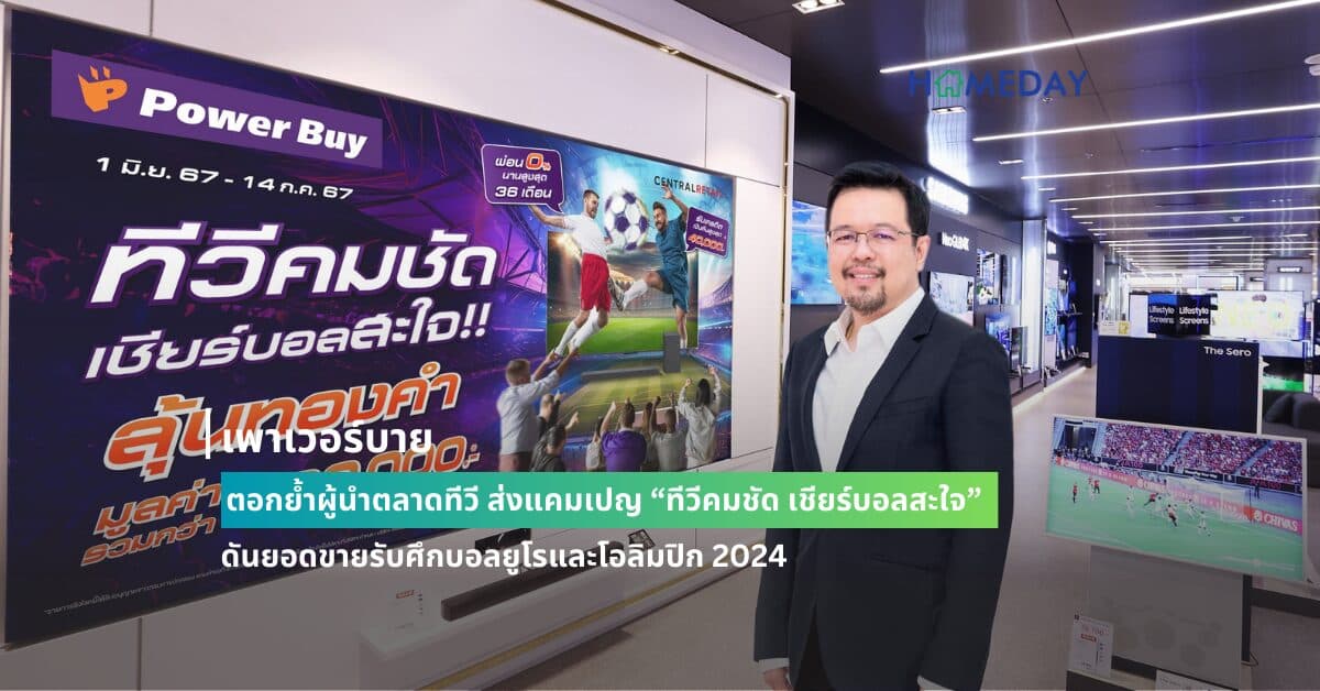 เพาเวอร์บาย ตอกย้ำผู้นำตลาดทีวี ส่งแคมเปญ “ทีวีคมชัด เชียร์บอลสะใจ”  ดันยอดขายรับศึกบอลยูโรและโอลิมปิก 2024
