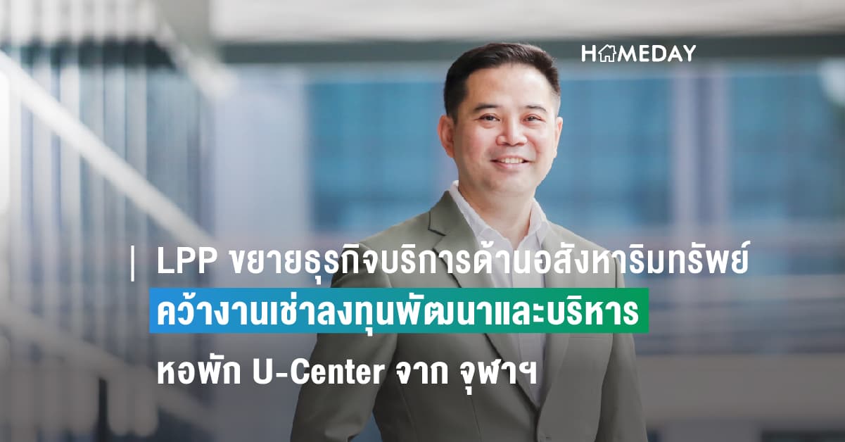 LPP ขยายธุรกิจบริการด้านอสังหาริมทรัพย์ให้ครบ 360 องศา คว้างานเช่าลงทุนพัฒนาและบริหารจัดการหอพัก U-Center จาก จุฬาฯ