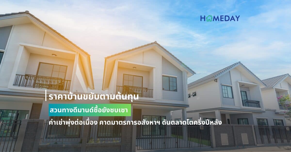 ราคาบ้านขยับตามต้นทุนสวนทางดีมานด์ซื้อยังซบเซา  ค่าเช่าพุ่งต่อเนื่อง คาดมาตรการอสังหาฯ ดันตลาดโตครึ่งปีหลัง