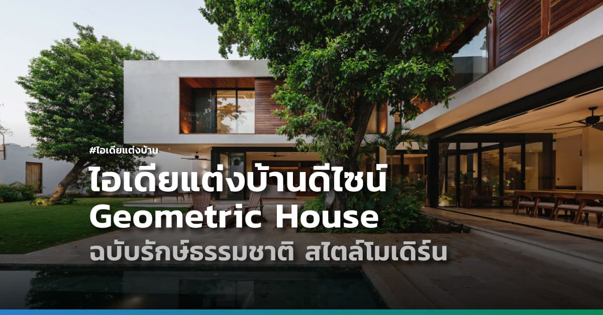ไอเดียแต่งบ้านดีไซน์ Geometric House ฉบับรักษ์ธรรมชาติ สไตล์โมเดิร์น