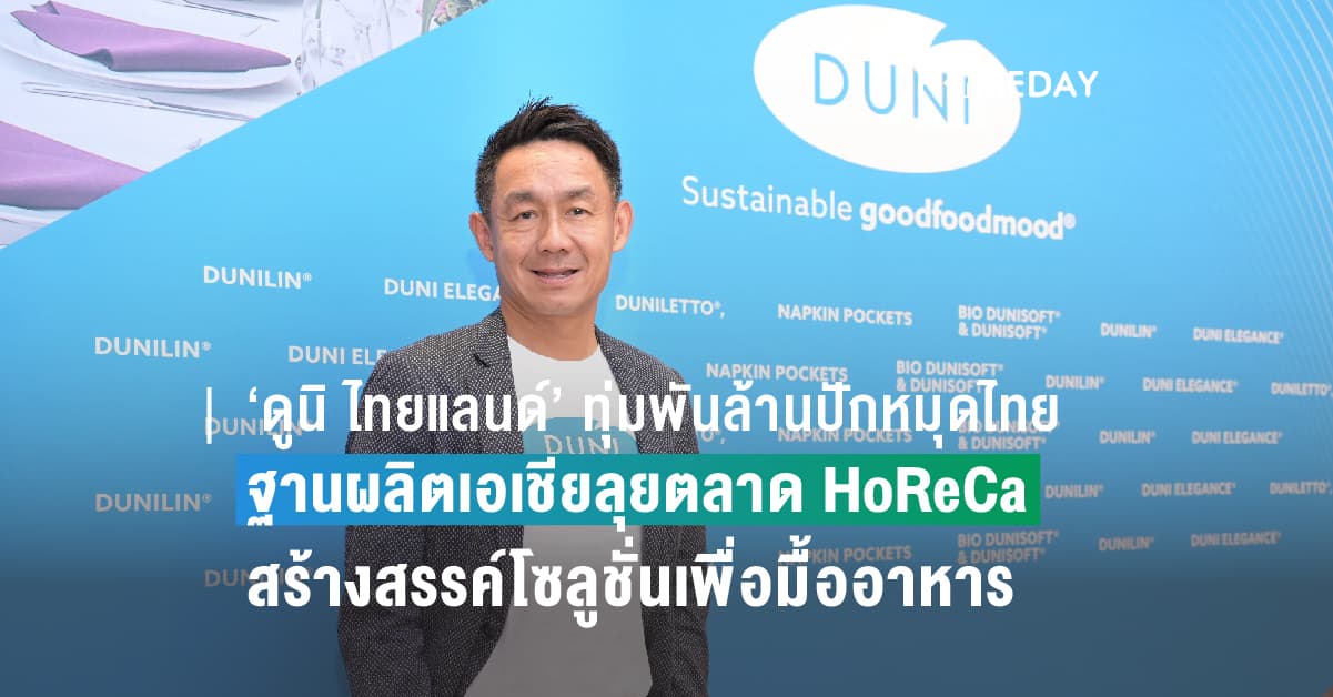 ‘ดูนิ ไทยแลนด์’ ทุ่มพันล้านปักหมุดไทยฐานผลิตเอเชีย ลุยตลาด HoReCa สร้างสรรค์โซลูชั่นเพื่อมื้ออาหารของทุกคน