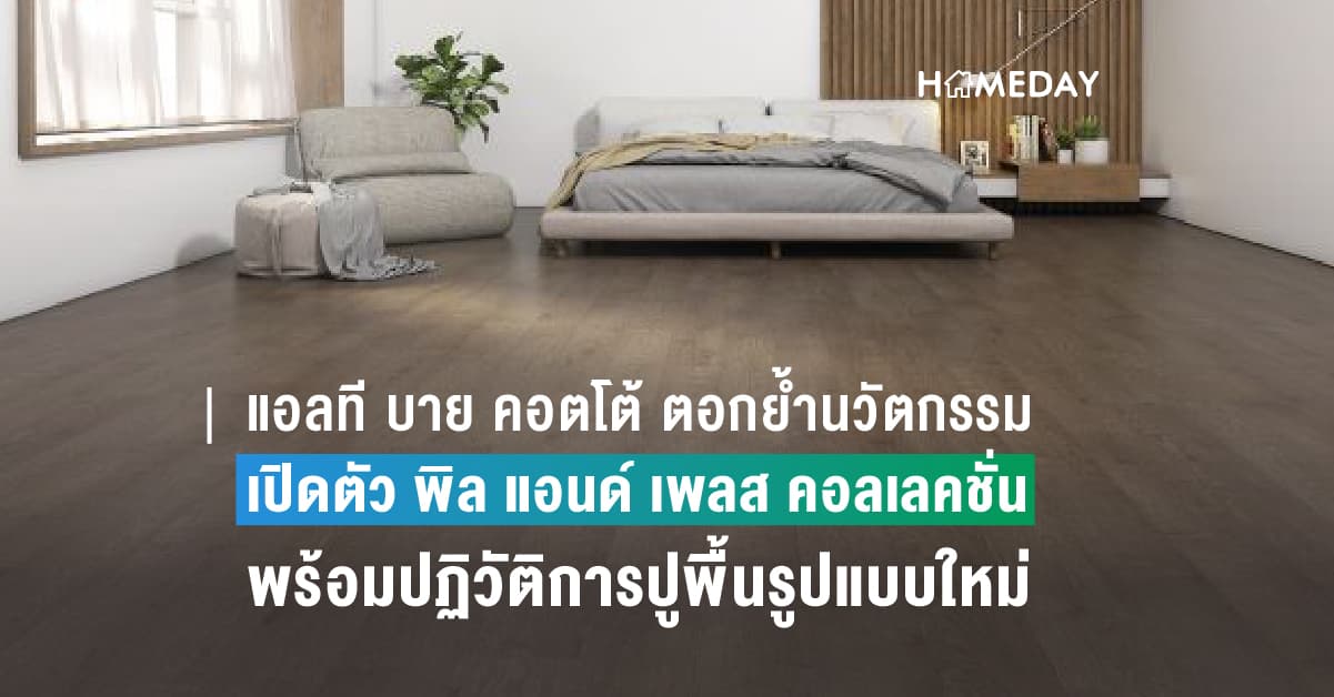 แอลที บาย คอตโต้ ตอกย้ำนวัตกรรม เพื่อความยั่งยืน เปิดตัว พิล แอนด์ เพลส คอลเลคชั่น พร้อมปฏิวัติการปูพื้นรูปแบบใหม่ ด้วยคุณภาพอัดแน่นรองรับสุขภาพและความปลอดภัย ได้ดีที่สุด