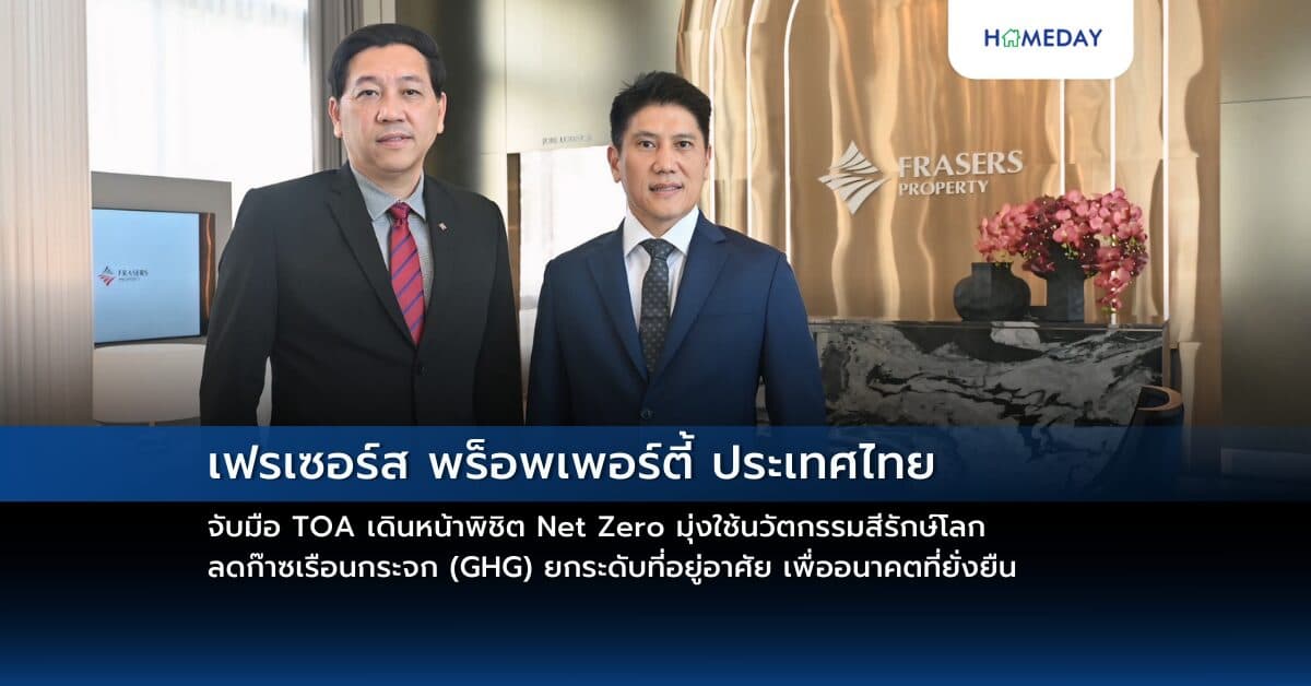 เฟรเซอร์ส พร็อพเพอร์ตี้ ประเทศไทย จับมือ TOA เดินหน้าพิชิต Net Zero  มุ่งใช้นวัตกรรมสีรักษ์โลกลดก๊าซเรือนกระจก (GHG) ยกระดับที่อยู่อาศัย เพื่ออนาคตที่ยั่งยืน