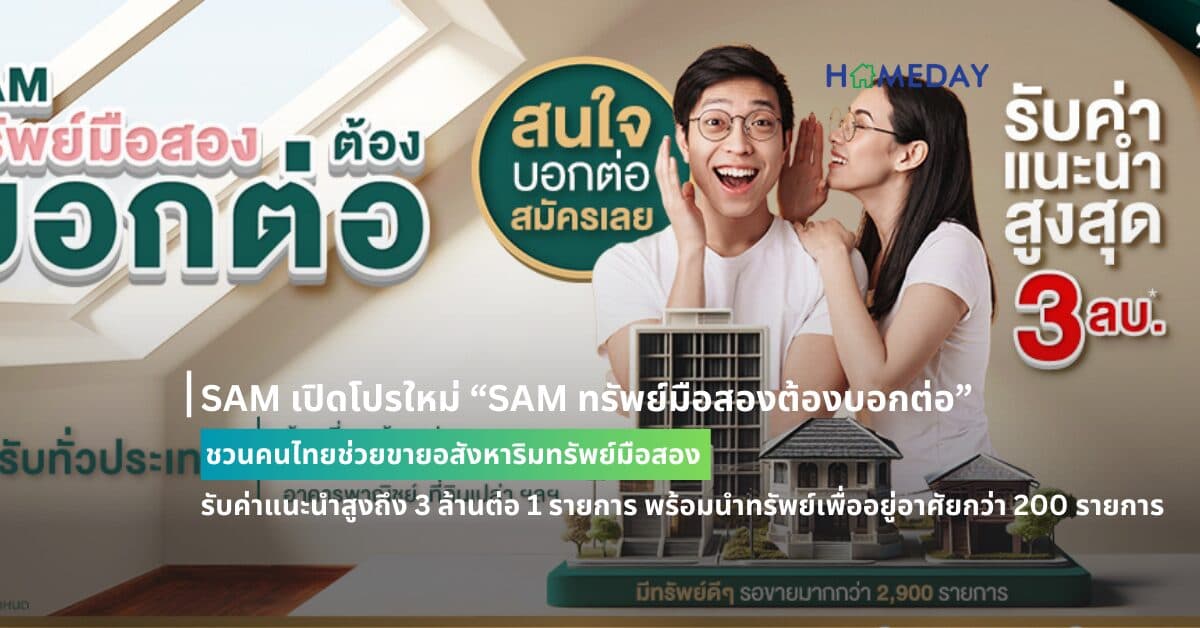 SAM เปิดโปรใหม่ “SAM ทรัพย์มือสองต้องบอกต่อ” ชวนคนไทยช่วยขายอสังหาริมทรัพย์มือสอง รับค่าแนะนำสูงถึง 3 ล้านต่อ 1 รายการ พร้อมนำทรัพย์เพื่ออยู่อาศัยกว่า 200 รายการ มูลค่ารวมกว่า 700 ลบ. ออกประมูล 30 ส.ค.นี้