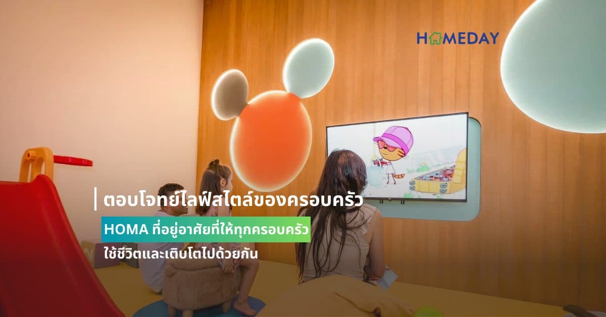 ตอบโจทย์ไลฟ์สไตล์ของครอบครัว: HOMA ที่อยู่อาศัยที่ให้ทุกครอบครัวใช้ชีวิตและเติบโตไปด้วยกัน