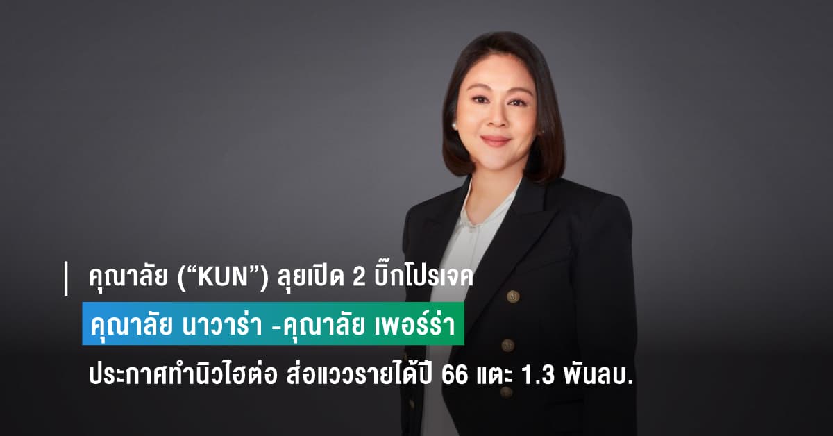 คุณาลัย (“KUN”) ลุยเปิด 2 บิ๊กโปรเจค “คุณาลัย นาวาร่า -คุณาลัย เพอร์ร่า” มูลค่ากว่าหมื่นลบ. ประกาศทำนิวไฮต่อ ส่อแววรายได้ปี 66 แตะ 1.3 พันลบ. – ยอดขาย 1.8 พันลบ.