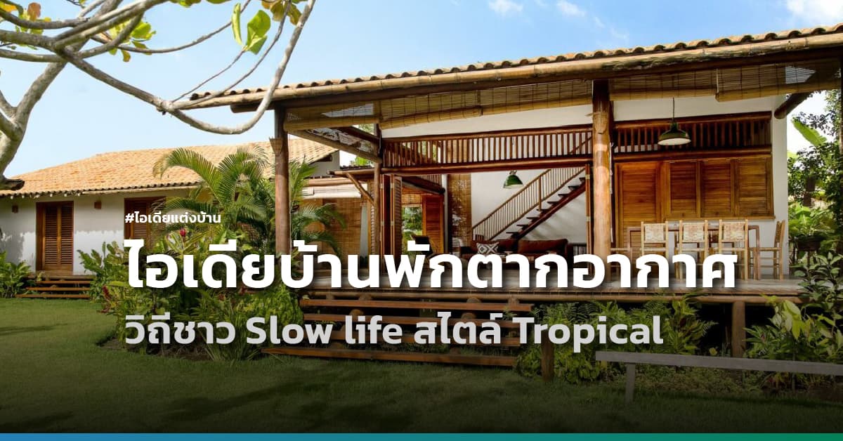 ไอเดียแต่งบ้านพักตากอากาศวิถีชาว Slow life สไตล์ Tropical