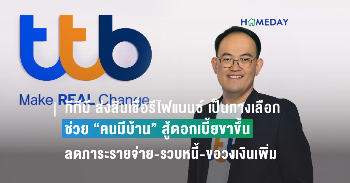 ทีทีบี ส่งสินเชื่อรีไฟแนนซ์ เป็นทางเลือกช่วย “คนมีบ้าน” สู้ดอกเบี้ยขาขึ้น ลดภาระรายจ่าย-รวบหนี้-ขอวงเงินเพิ่ม หนุนลูกค้ามีชีวิตทางการเงินดีขึ้น