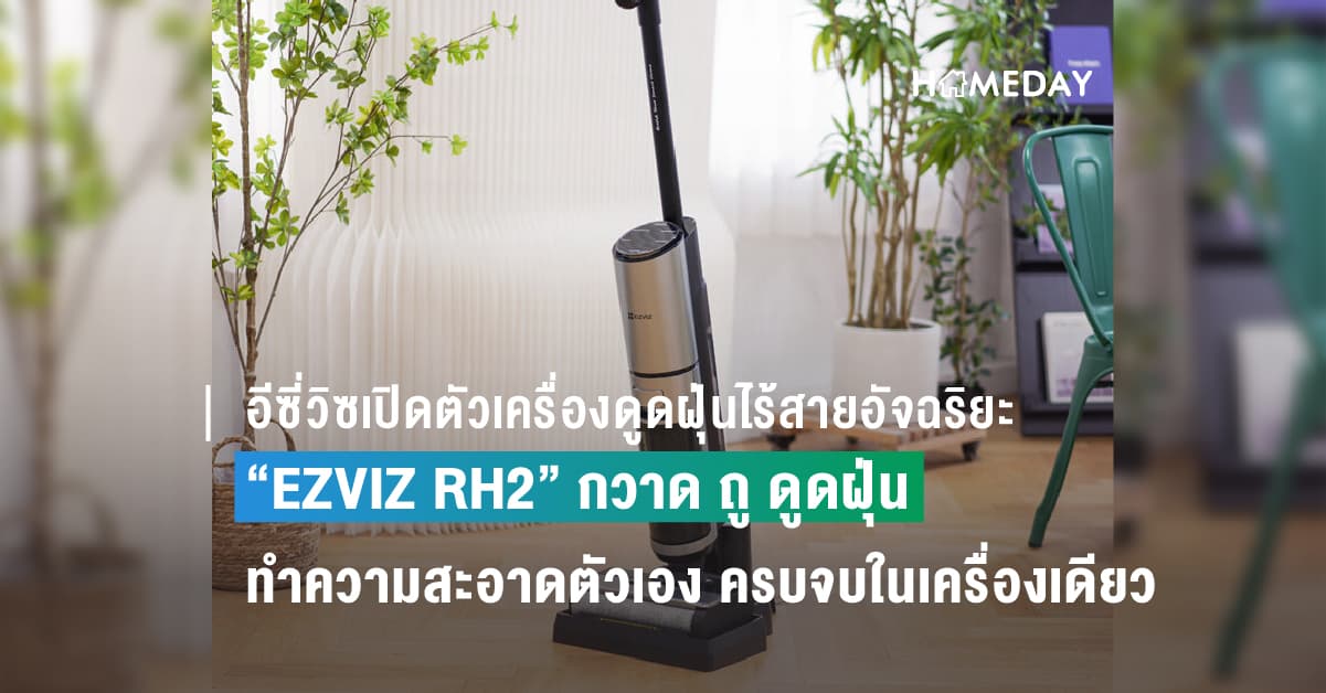 อีซี่วิซเปิดตัวเครื่องดูดฝุ่นไร้สายอัจฉริยะ “EZVIZ RH2”  กวาด ถู ดูดฝุ่น ทำความสะอาดตัวเอง ครบจบในเครื่องเดียว