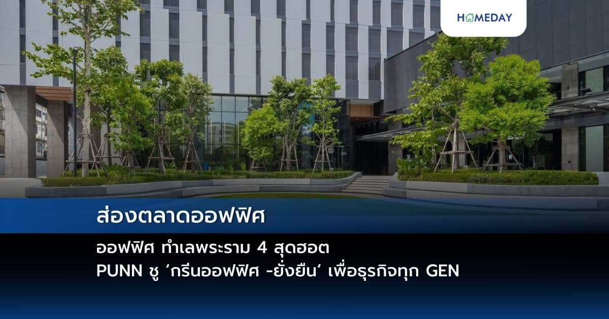ส่องตลาดออฟฟิศ ทำเลพระราม 4 สุดฮอต PUNN ชู ‘กรีนออฟฟิศ -ยั่งยืน’ เพื่อธุรกิจทุก GEN