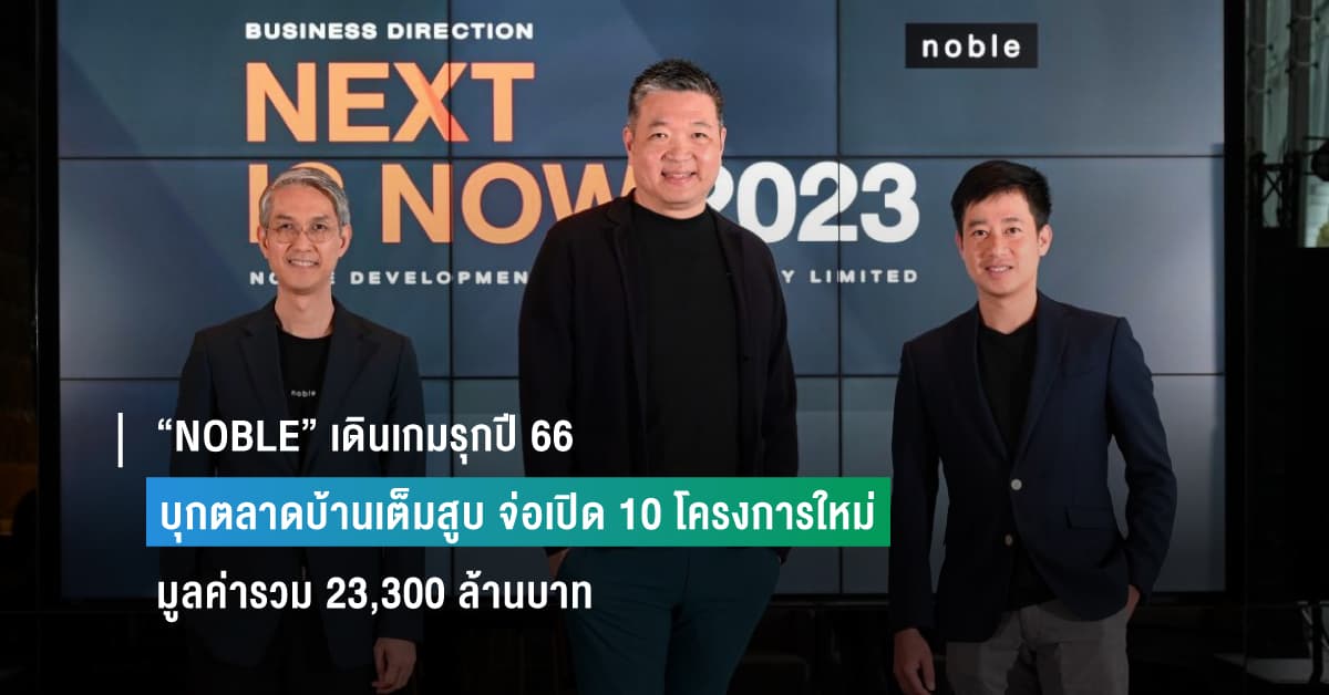 “NOBLE” เดินเกมรุกปี 66 บุกตลาดบ้านเต็มสูบ รับเศรษฐกิจฟื้น จ่อเปิด 10 โครงการใหม่ มูลค่ารวม 23,300 ล้านบาท