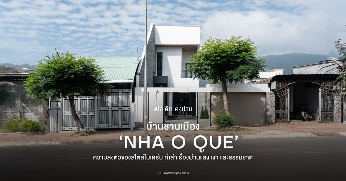 ไอเดียบ้านชานเมือง ‘NHA O QUE’ ความลงตัวของสไตล์โมเดิร์น ที่เล่าเรื่องผ่านแสง เงา และธรรมชาติ