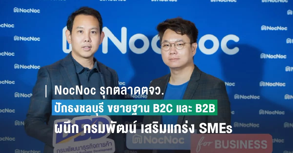 NocNoc รุกตลาดตจว. ปักธงชลบุรีที่แรก เร่งขยายฐาน B2C และ B2B  พร้อมผนึก กรมพัฒน์ จัดงาน NocNoc for Business  เสริมแกร่งให้ทุก SMEs อยู่รอดทั้งออนไลน์และหน้าร้าน