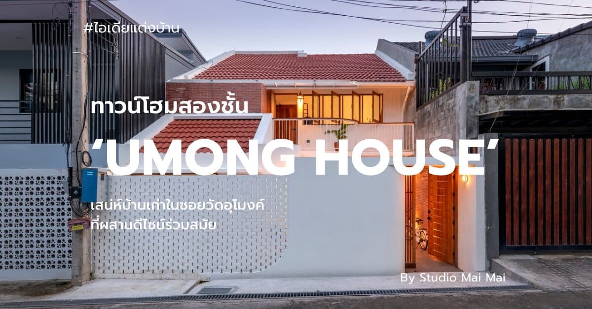 ‘UMONG HOUSE’ เสน่ห์บ้านเก่าในซอยวัดอุโมงค์ที่ผสานดีไซน์ร่วมสมัย