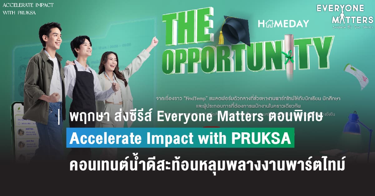 พฤกษา ส่งซีรีส์ Everyone Matters ตอนพิเศษ เรื่องจริงจากโครงการ Accelerate Impact with PRUKSA สู่คอนเทนต์น้ำดี สะท้อนหลุมพลางงานพาร์ตไทม์คนวัยเรียน