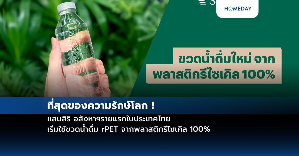 ที่สุดของความรักษ์โลก ! แสนสิริ อสังหาฯรายแรกในประเทศไทย  เริ่มใช้ขวดน้ำดื่ม rPET จากพลาสติกรีไซเคิล 100%