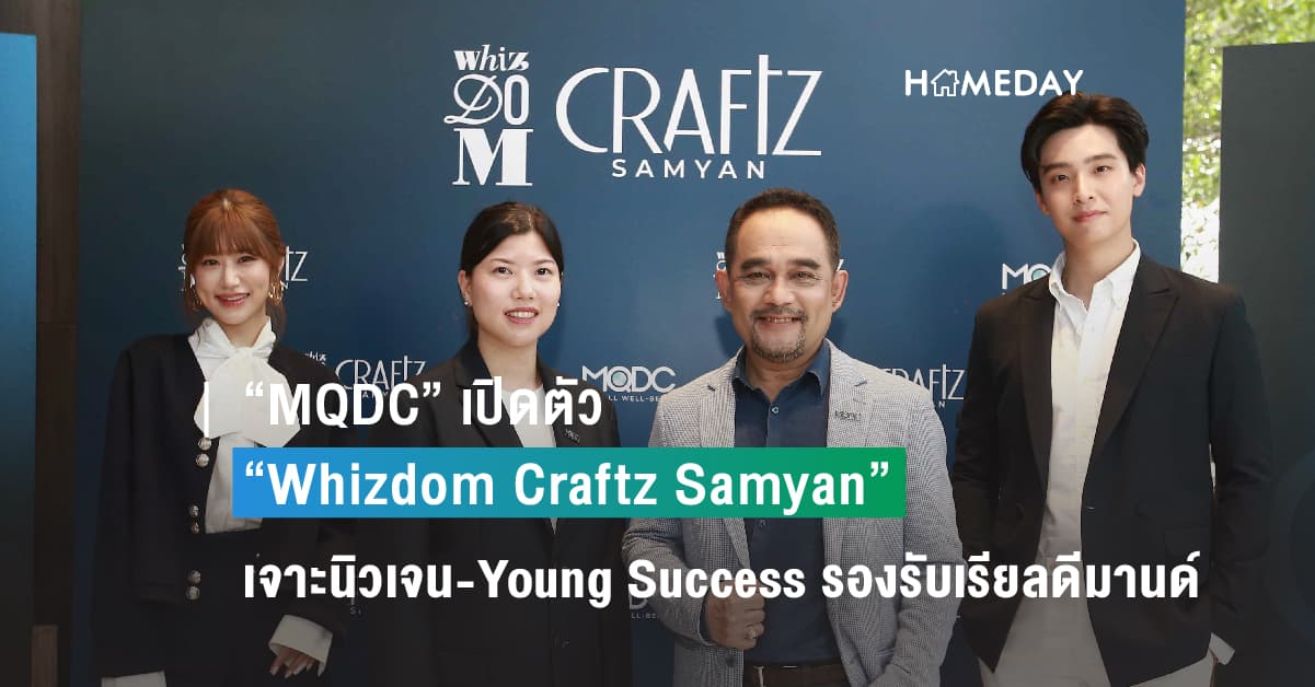 “MQDC” เปิดตัว “Whizdom Craftz Samyan” ทุ่ม 7,000 ล้าน คราฟท์ที่สุดแห่งที่อยู่อาศัยระดับพรีเมียมใจกลางสามย่าน เจาะนิวเจน-Young Success รองรับเรียลดีมานด์ในพื้นที่