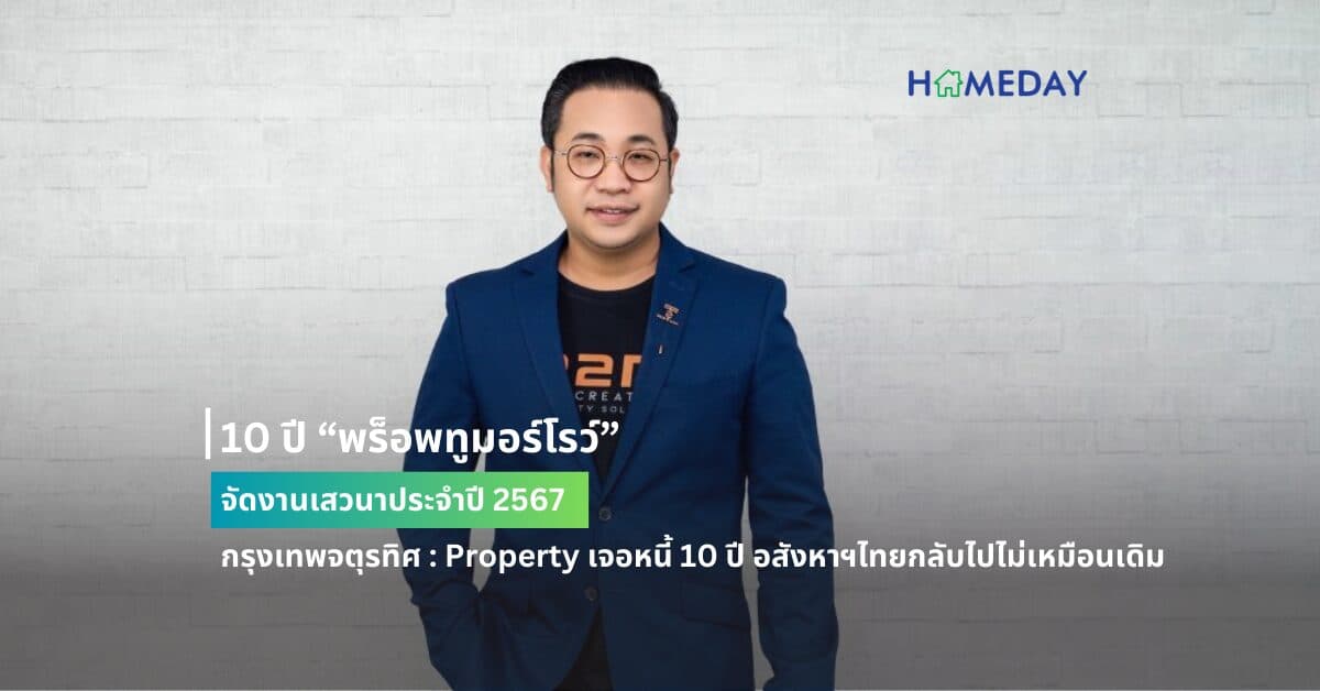 10 ปี “พร็อพทูมอร์โรว์” จัดงานเสวนาประจำปี2567  กรุงเทพจตุรทิศ : Property เจอหนี้ 10 ปี อสังหาฯไทยกลับไปไม่เหมือนเดิม