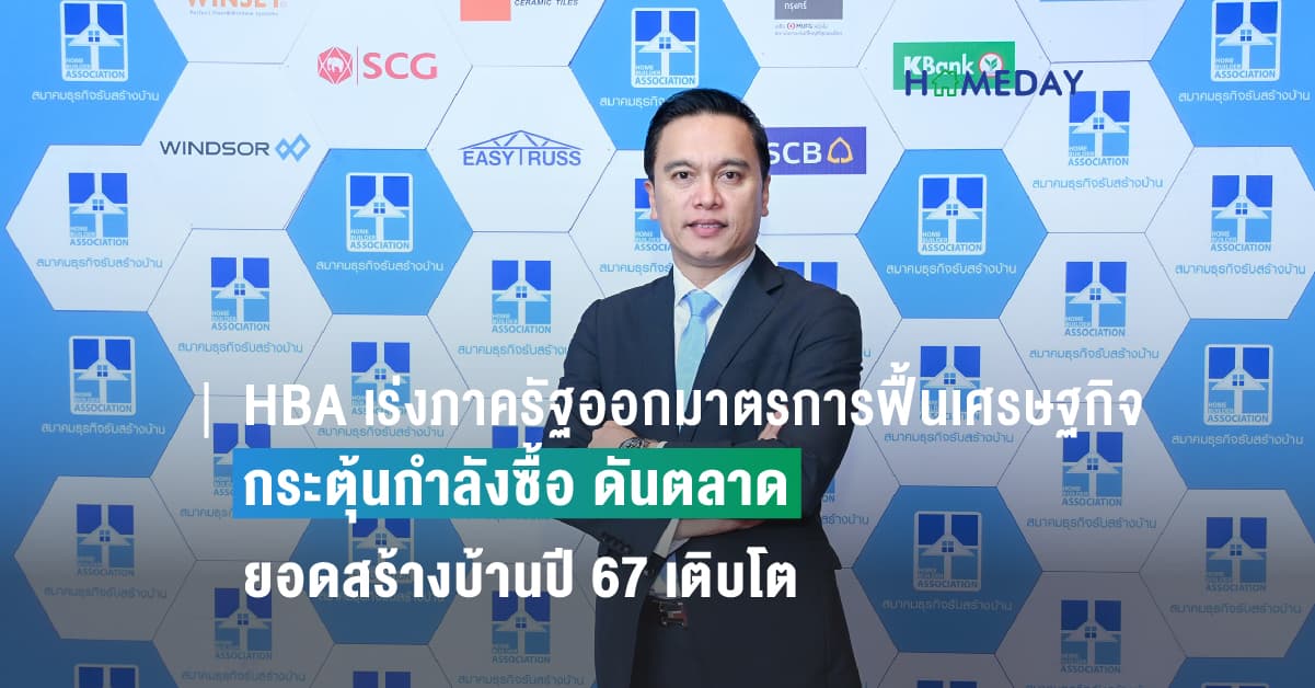 HBA เร่งภาครัฐออกมาตรการฟื้นเศรษฐกิจ  กระตุ้นกำลังซื้อ ดันตลาดยอดสร้างบ้านปี 67 เติบโต