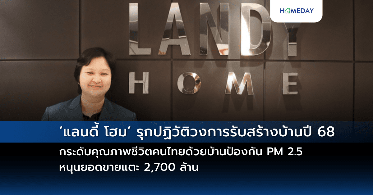 ‘แลนดี้ โฮม’ รุกปฏิวัติวงการรับสร้างบ้านปี 68 ยกระดับคุณภาพชีวิตคนไทยด้วยบ้านป้องกัน PM 2.5 หนุนยอดขายแตะ 2,700 ล้าน
