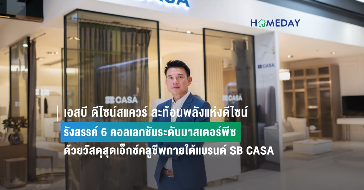 เอสบี ดีไซน์สแควร์ สะท้อนพลังแห่งดีไซน์  รังสรรค์ 6 คอลเลกชันระดับมาสเตอร์พีซ ด้วยวัสดุสุดเอ็กซ์คลูซีพภายใต้แบรนด์ SB CASA