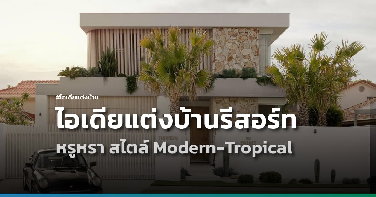 ไอเดียแต่งบ้านฟีลรีสอร์ท หรูหรามีระดับ สไตล์ Modern-Tropical