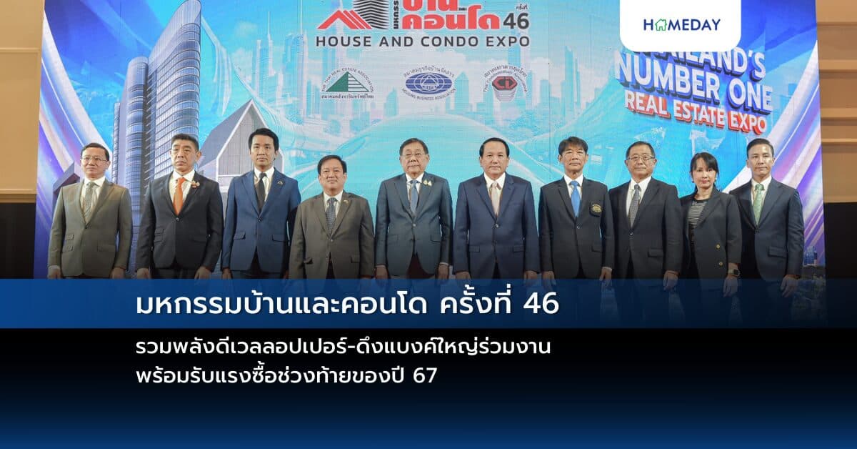 มหกรรมบ้านและคอนโด ครั้งที่ 46 รวมพลังดีเวลลอปเปอร์-ดึงแบงค์ใหญ่ร่วมงาน พร้อมรับแรงซื้อช่วงท้ายของปี 67