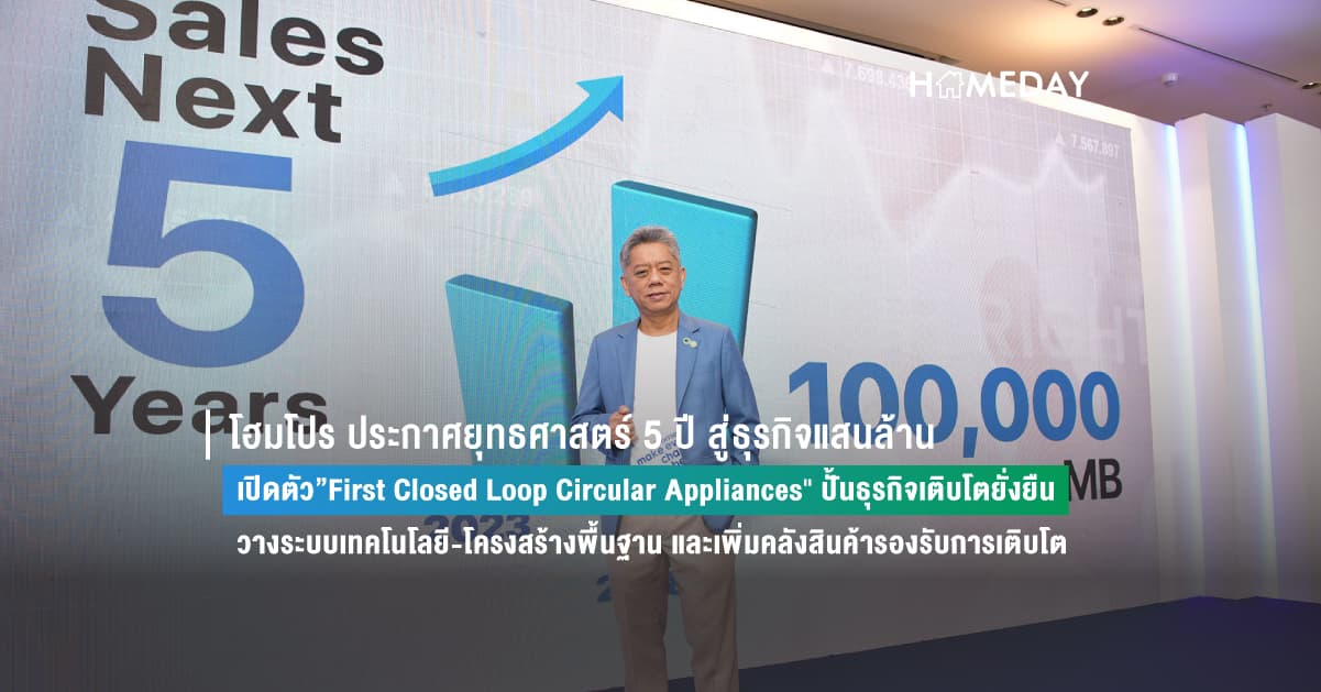 โฮมโปร ประกาศยุทธศาสตร์ 5 ปี สู่ธุรกิจแสนล้าน  เปิดตัว”First Closed Loop Circular Appliances” ปั้นธุรกิจเติบโตยั่งยืน