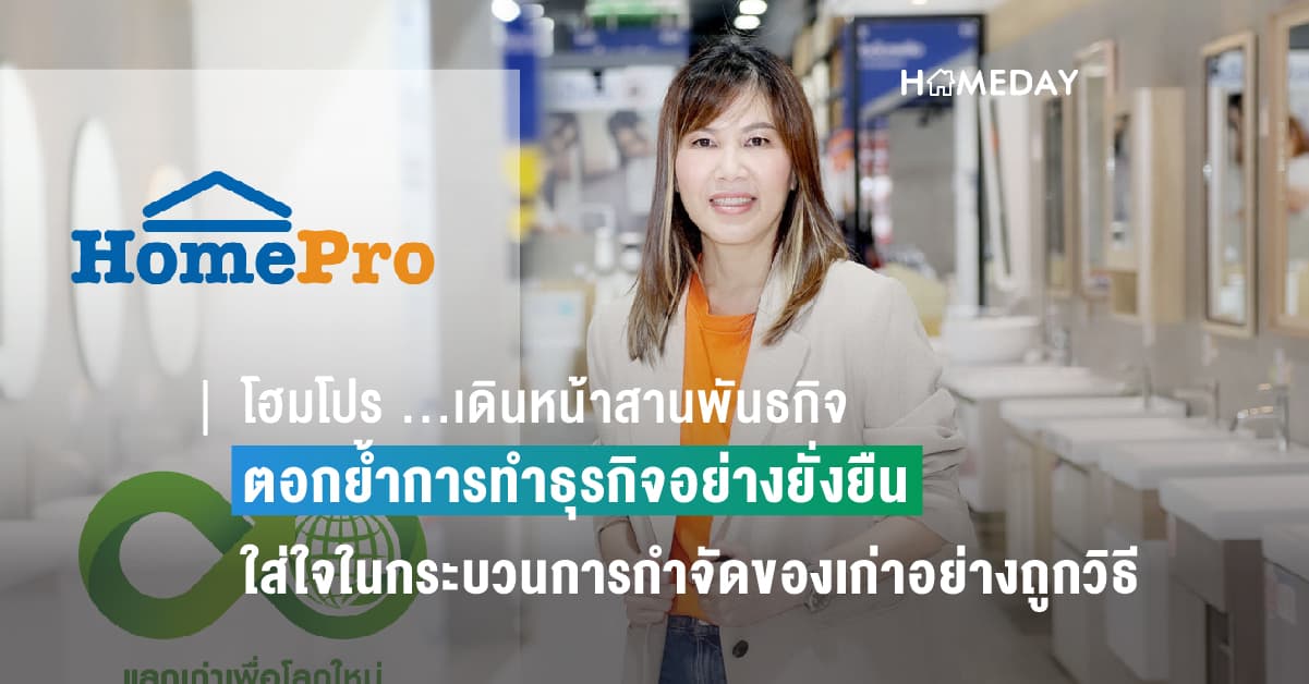 โฮมโปร …เดินหน้าสานพันธกิจ ตอกย้ำการทำธุรกิจอย่างยั่งยืน ใส่ใจในกระบวนการกำจัดของเก่าอย่างถูกวิธีและไม่ทำลายสิ่งแวดล้อม