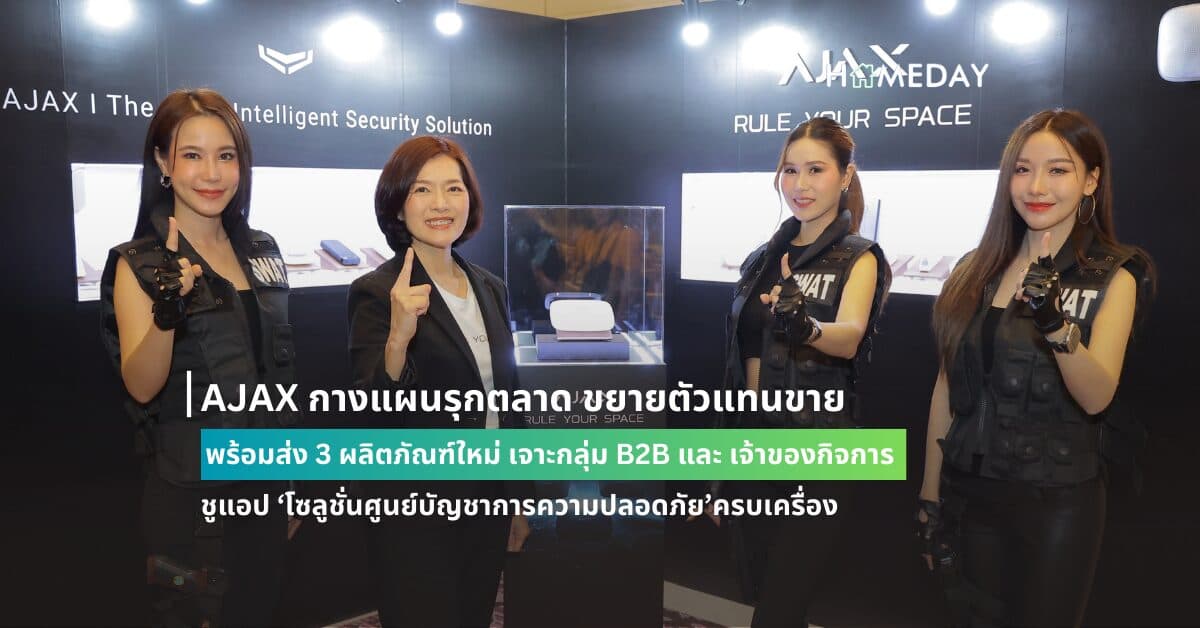 AJAX กางแผนรุกตลาด ขยายตัวแทนขาย พร้อมส่ง 3 ผลิตภัณฑ์ใหม่   เจาะกลุ่ม B2B และ เจ้าของกิจการ ชูแอป ‘โซลูชั่นศูนย์บัญชาการความปลอดภัย’ครบเครื่อง