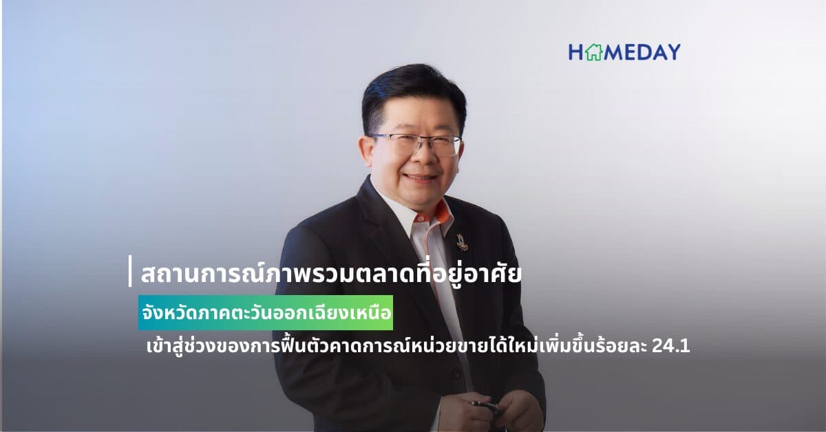 สถานการณ์ภาพรวมตลาดที่อยู่อาศัยจังหวัดภาคตะวันออกเฉียงเหนือ เข้าสู่ช่วงของการฟื้นตัวคาดการณ์หน่วยขายได้ใหม่เพิ่มขึ้นร้อยละ 24.1