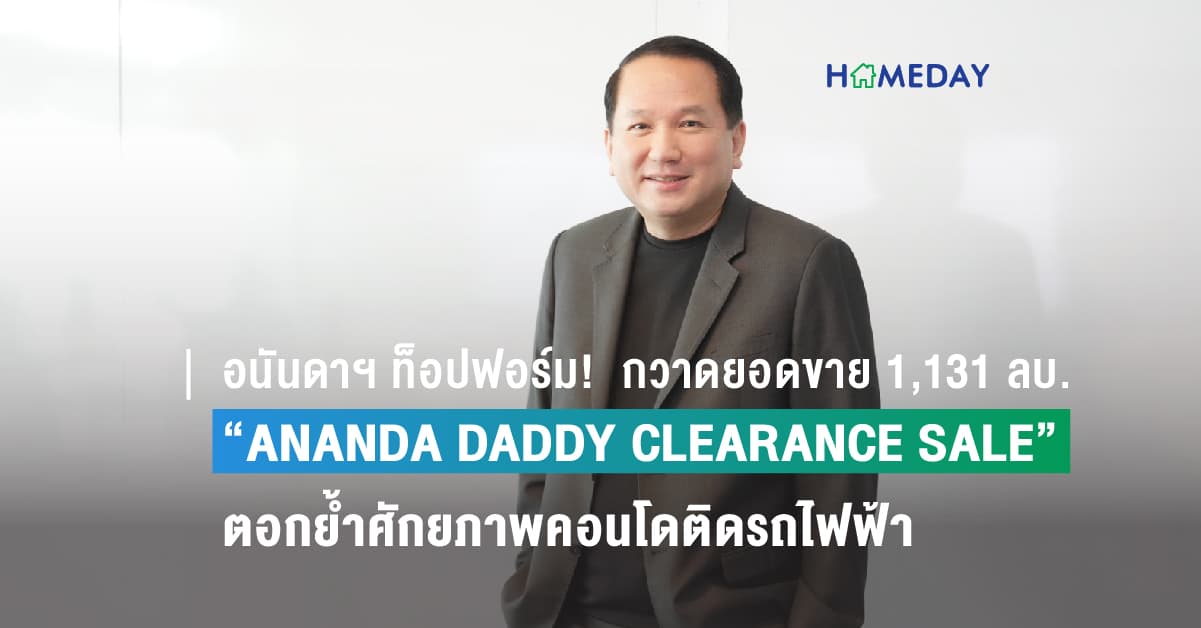 อนันดาฯ ท็อปฟอร์ม!  กวาดยอดขาย 1,131 ลบ. จากแคมเปญใหญ่ “ANANDA DADDY CLEARANCE SALE” กระแสตอบรับดีเกินเป้า ตอกย้ำศักยภาพคอนโดติดรถไฟฟ้าพร้อมอยู่ดีต่อเนื่อง