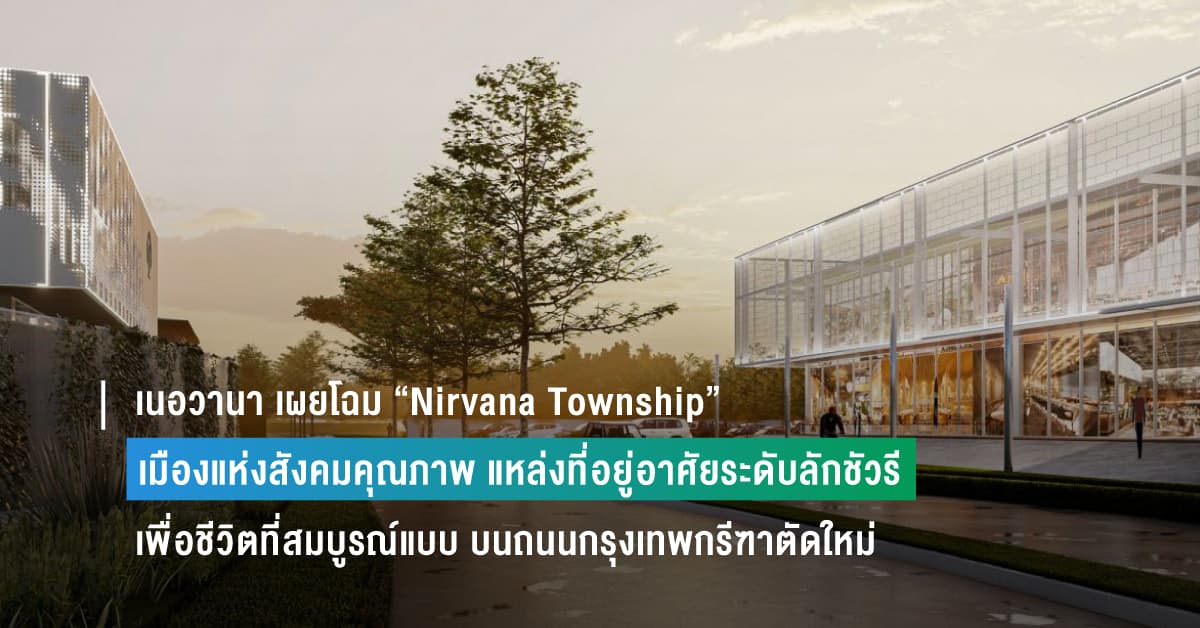 เนอวานา เผยโฉม “Nirvana Township” เมืองแห่งสังคมคุณภาพและแหล่งที่อยู่อาศัยระดับลักชัวรี เพื่อชีวิตที่สมบูรณ์แบบ บนถนนกรุงเทพกรีฑาตัดใหม่