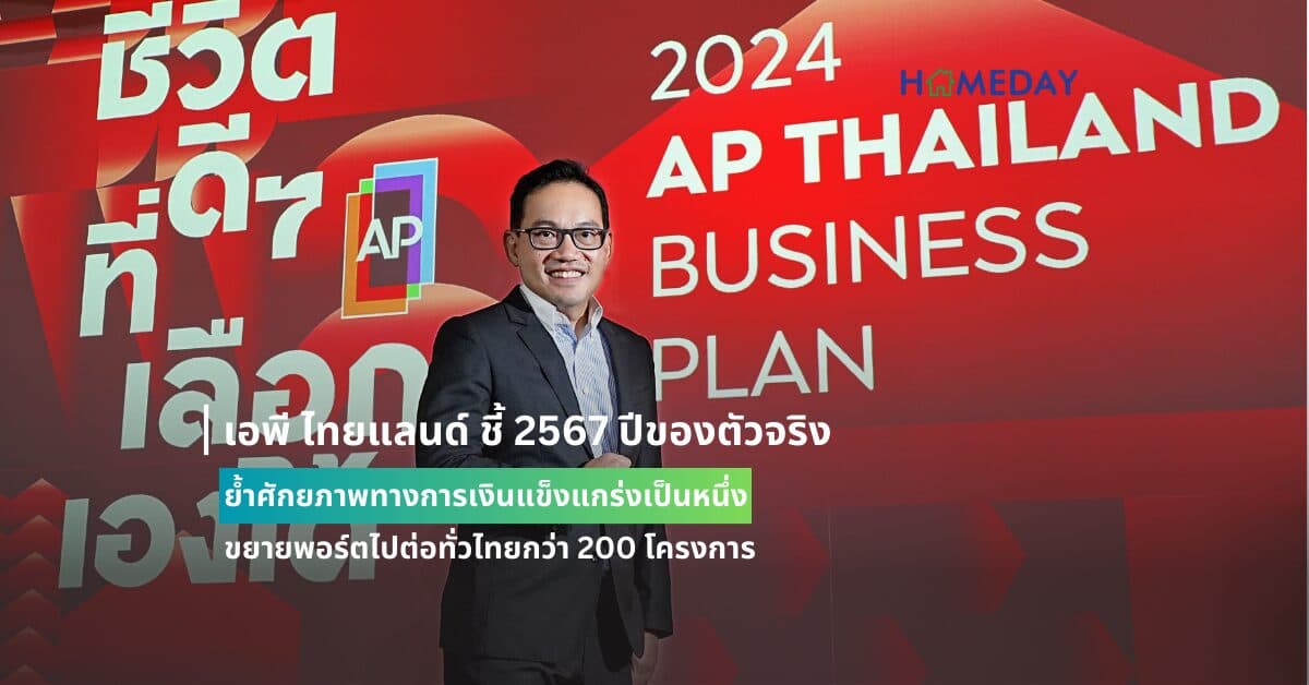 เอพี ไทยแลนด์ ชี้ 2567 ปีของตัวจริง ย้ำศักยภาพทางการเงินแข็งแกร่งเป็นหนึ่ง ขยายพอร์ตไปต่อทั่วไทยกว่า 200 โครงการ