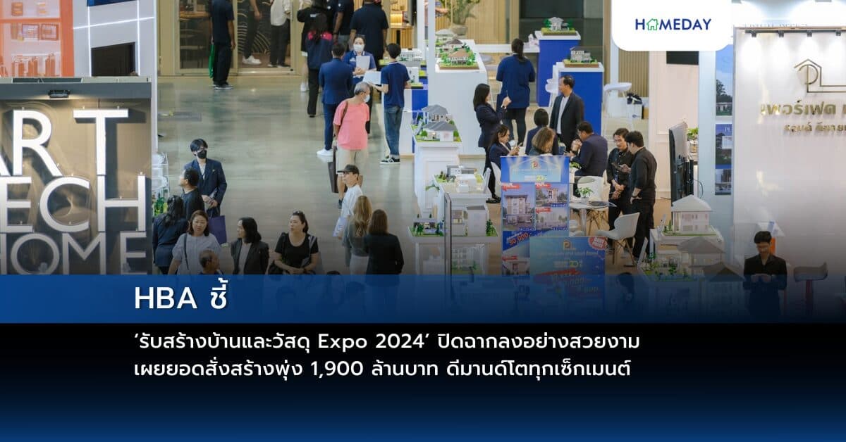 HBA ชี้ ‘รับสร้างบ้านและวัสดุ Expo 2024’ ปิดฉากลงอย่างสวยงาม เผยยอดสั่งสร้างพุ่ง 1,900 ล้านบาท ดีมานด์โตทุกเซ็กเมนต์