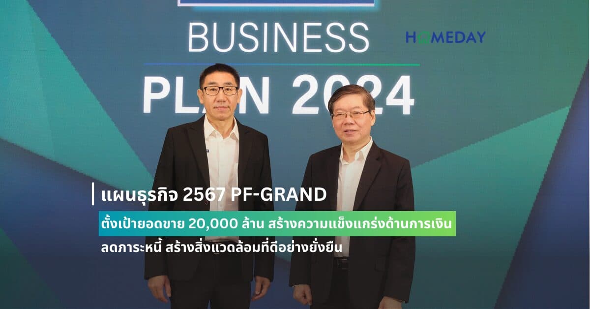 แผนธุรกิจ 2567 PF-GRAND ตั้งเป้ายอดขาย 20,000 ล้าน  สร้างความแข็งแกร่งด้านการเงิน ลดภาระหนี้ สร้างสิ่งแวดล้อมที่ดีอย่างยั่งยืน