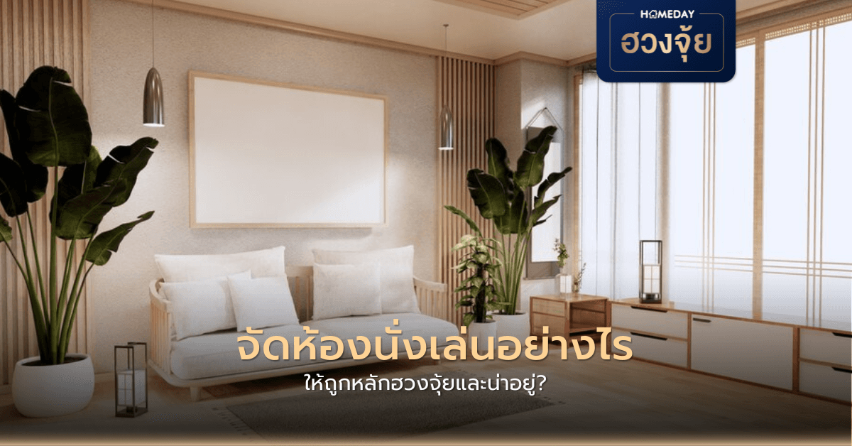 จัดห้องนั่งเล่นอย่างไร ให้ถูกหลักฮวงจุ้ยและน่าอยู่?