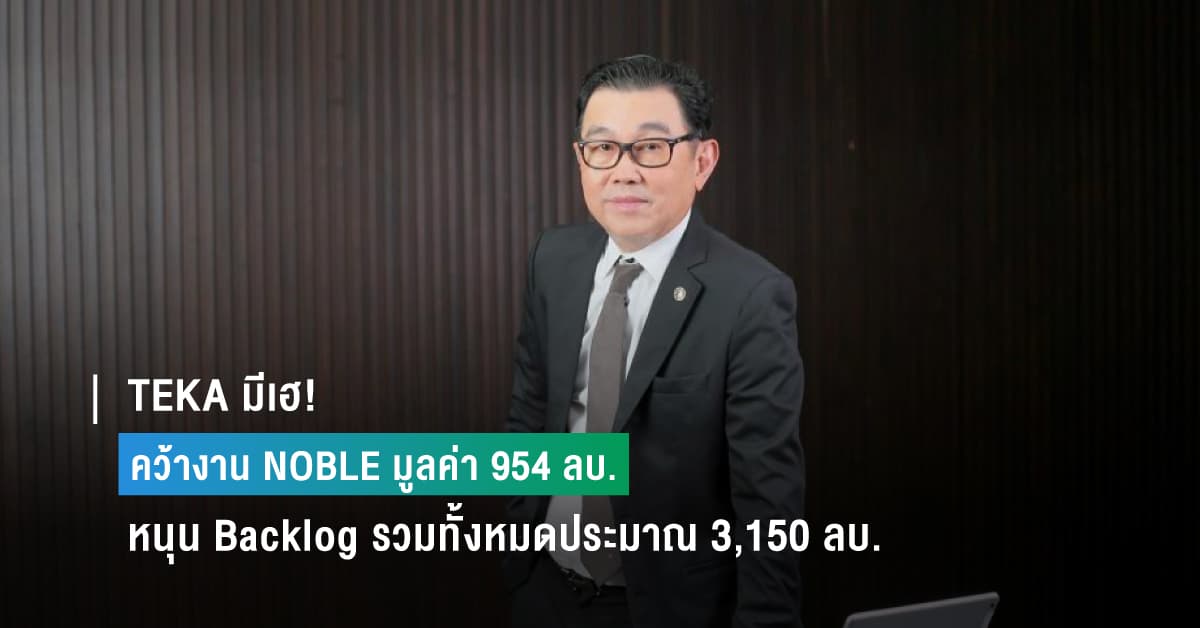 TEKA มีเฮ! คว้างาน NOBLE มูลค่า 954 ลบ. หนุน Backlog รวมทั้งหมดประมาณ 3,150 ลบ.